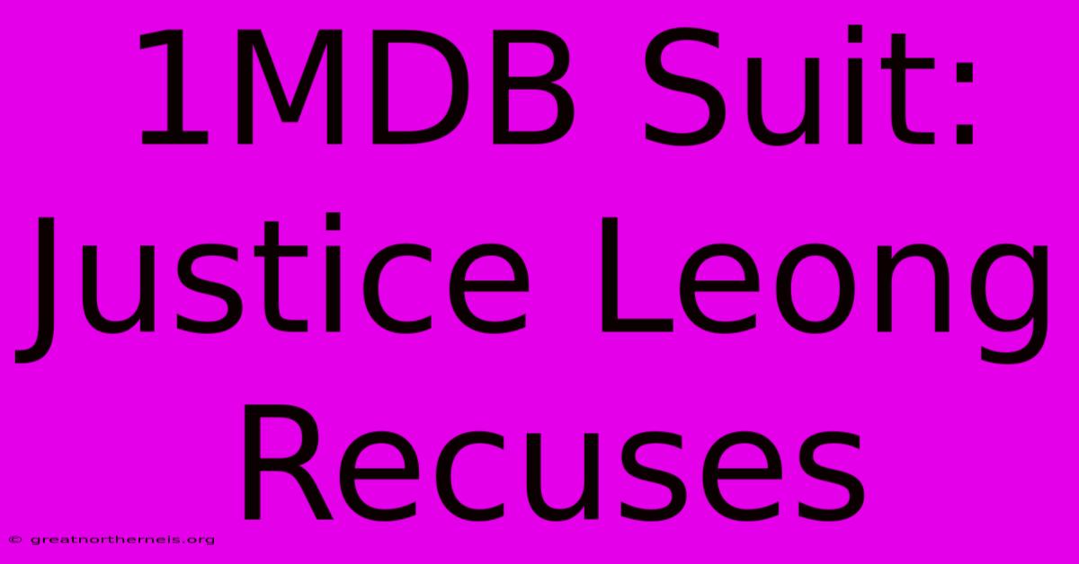 1MDB Suit: Justice Leong Recuses