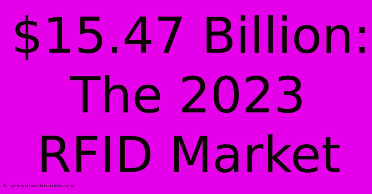 $15.47 Billion: The 2023 RFID Market