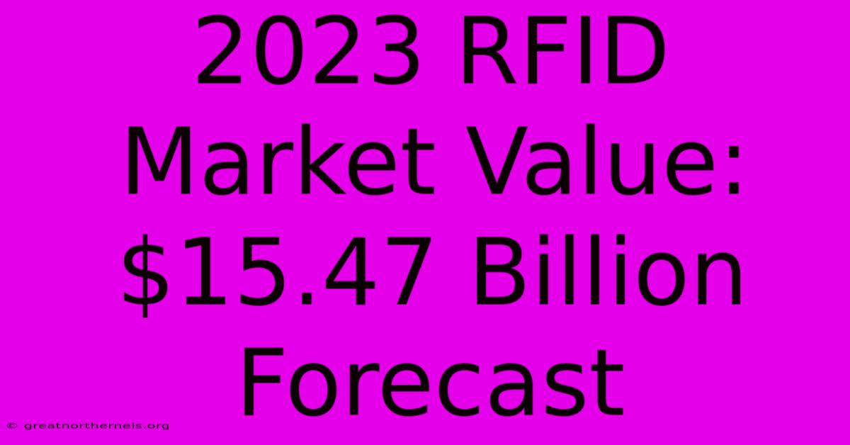 2023 RFID Market Value: $15.47 Billion Forecast