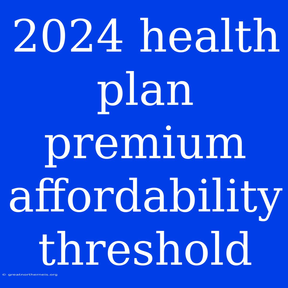 2024 Health Plan Premium Affordability Threshold