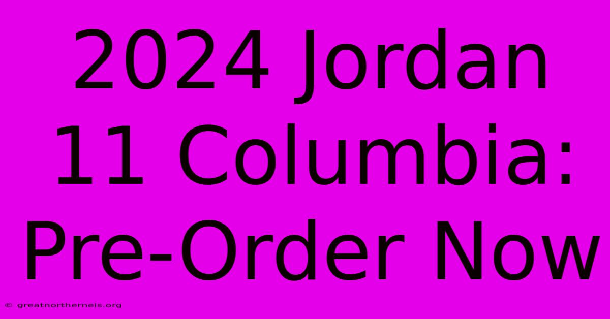 2024 Jordan 11 Columbia: Pre-Order Now