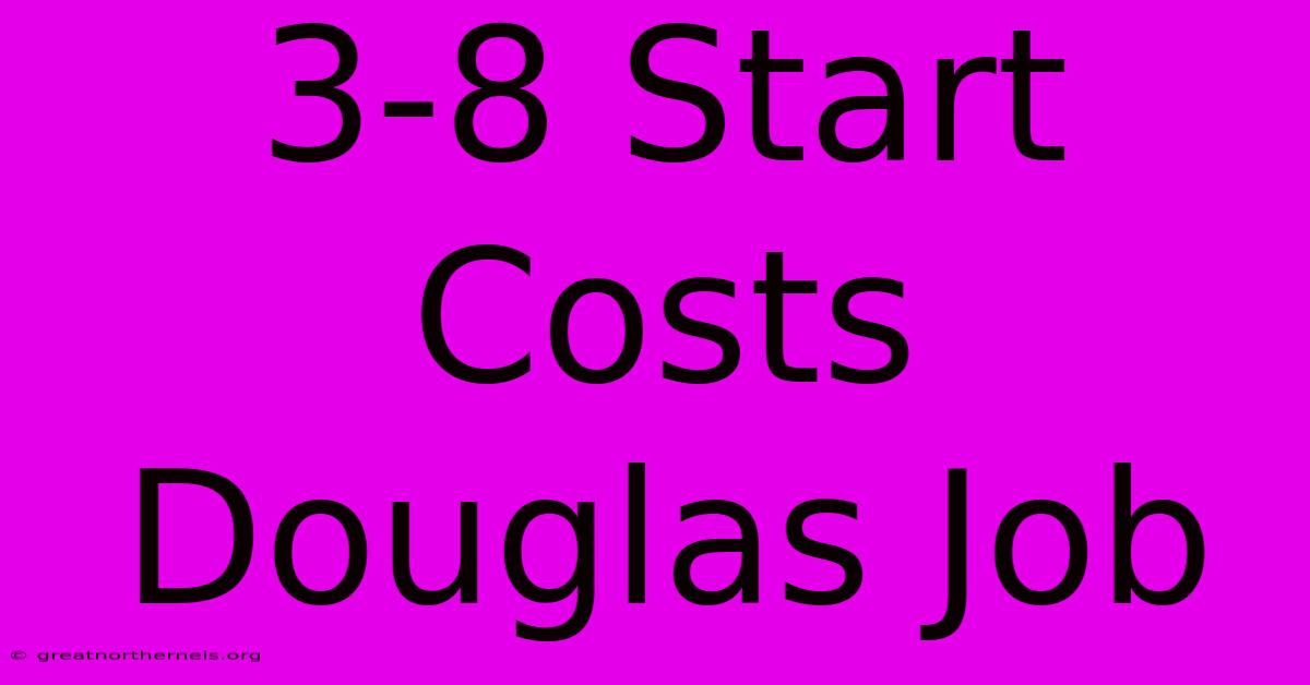 3-8 Start Costs Douglas Job