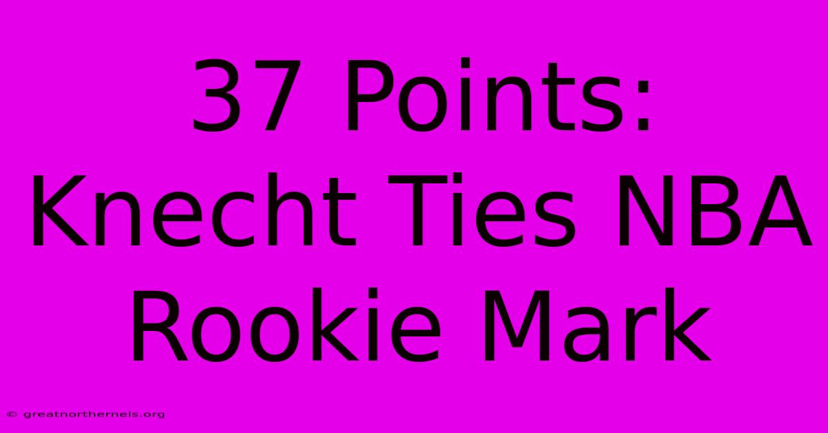 37 Points: Knecht Ties NBA Rookie Mark