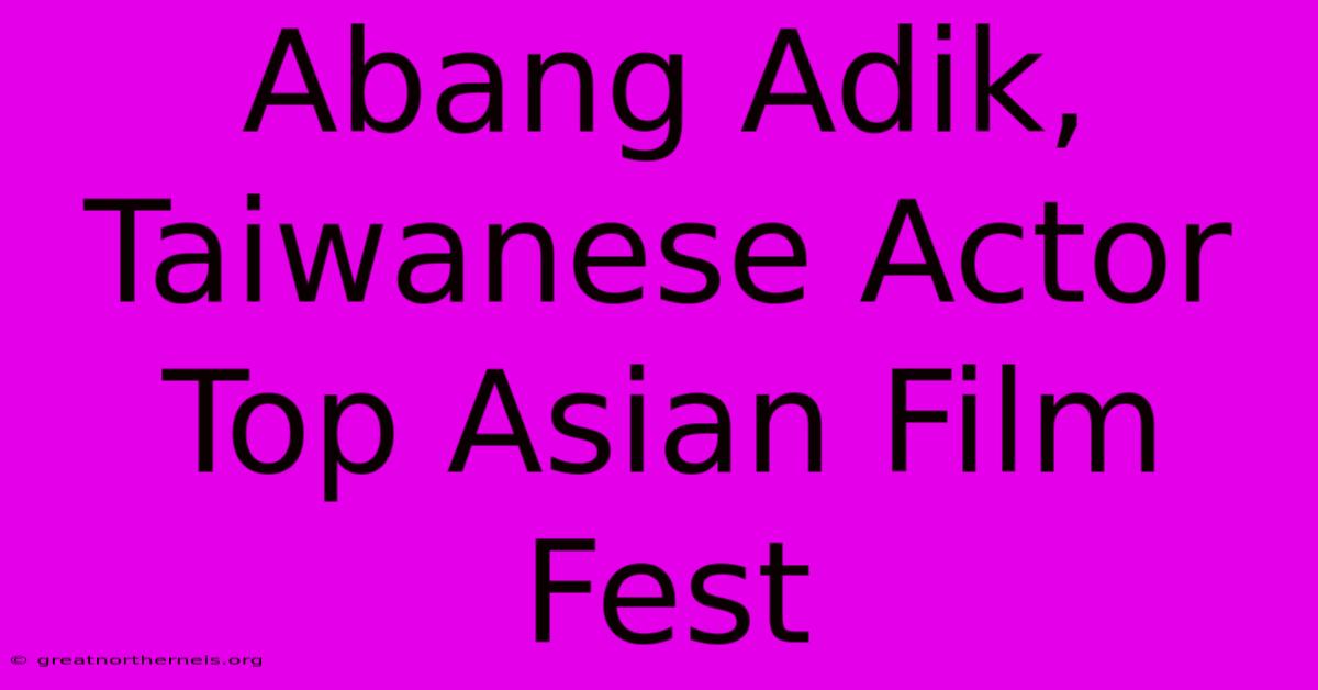 Abang Adik, Taiwanese Actor Top Asian Film Fest