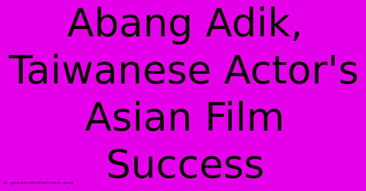 Abang Adik, Taiwanese Actor's Asian Film Success