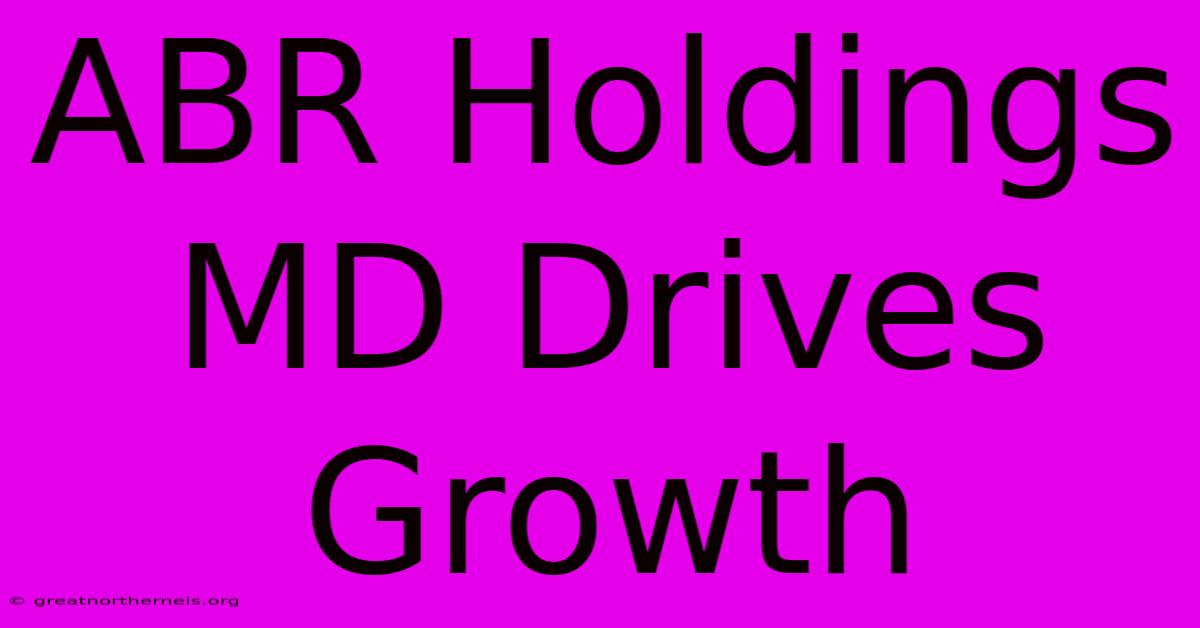 ABR Holdings MD Drives Growth