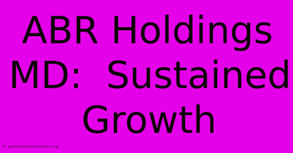 ABR Holdings MD:  Sustained Growth