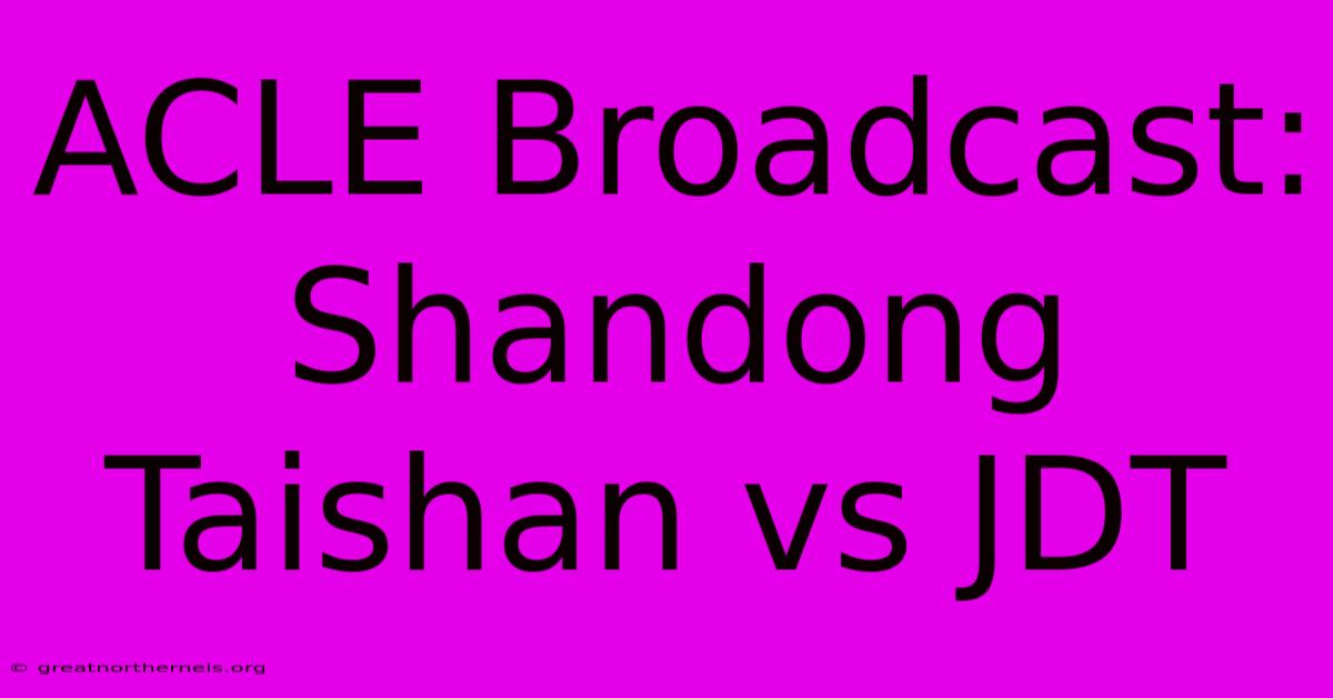 ACLE Broadcast: Shandong Taishan Vs JDT