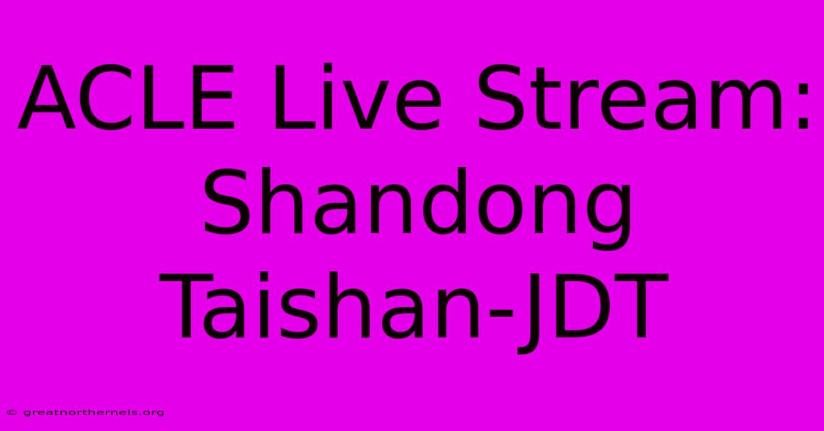 ACLE Live Stream: Shandong Taishan-JDT