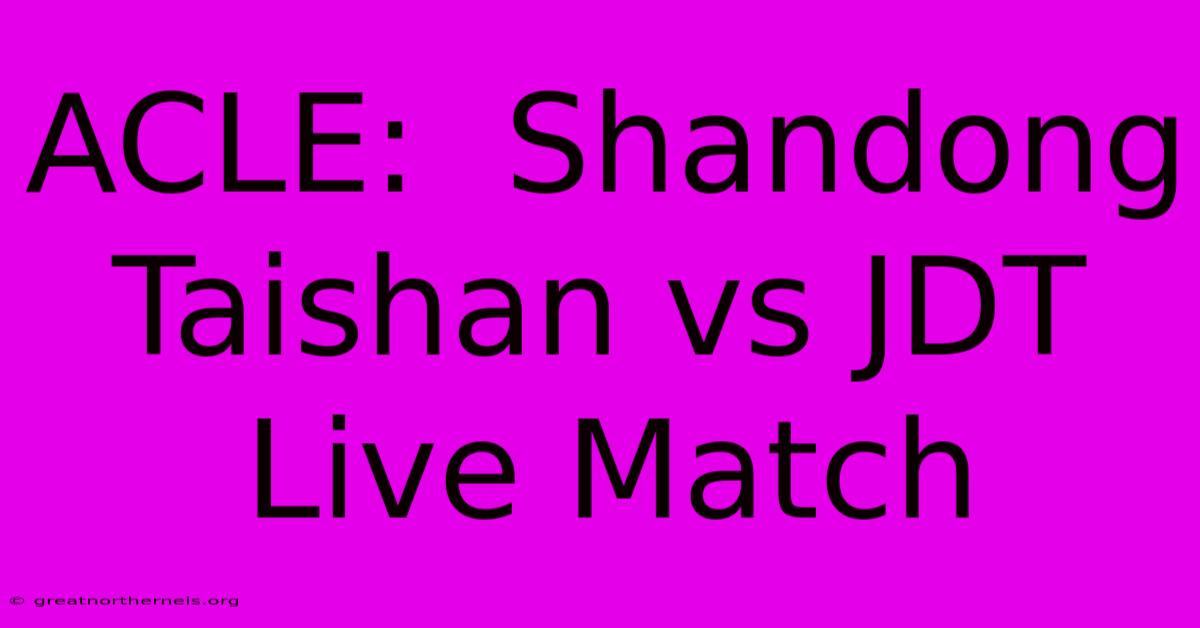 ACLE:  Shandong Taishan Vs JDT Live Match