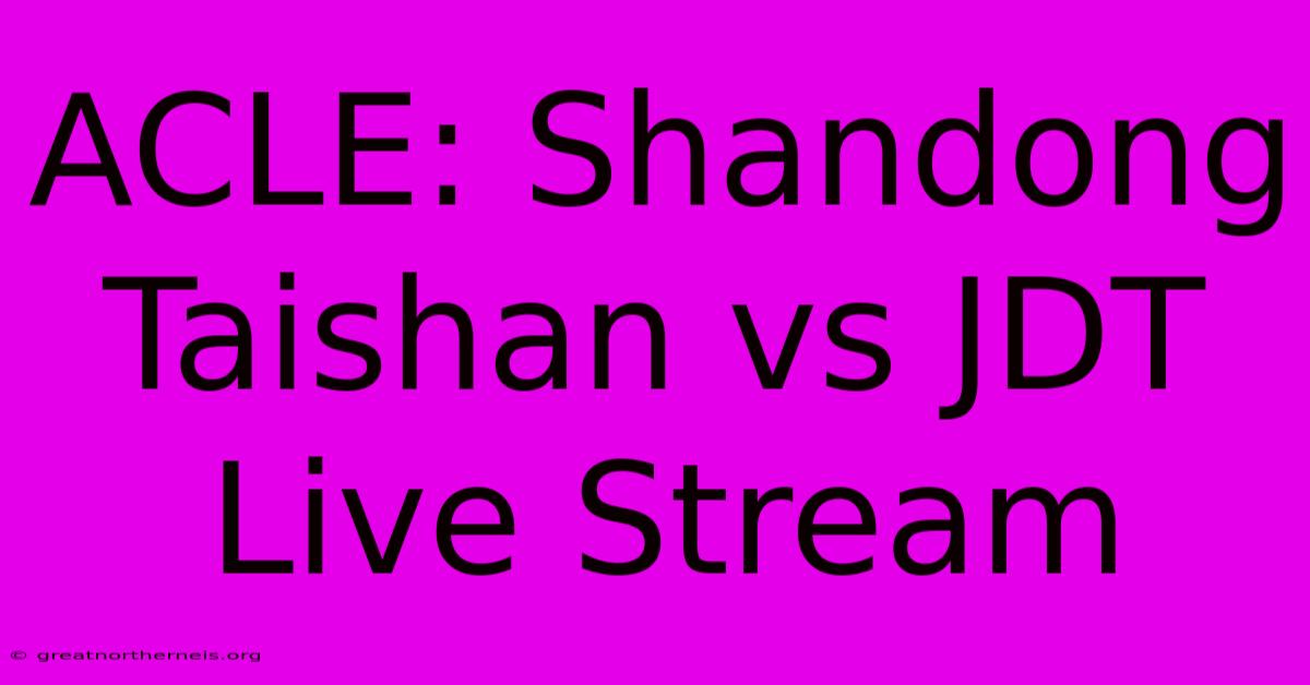 ACLE: Shandong Taishan Vs JDT Live Stream