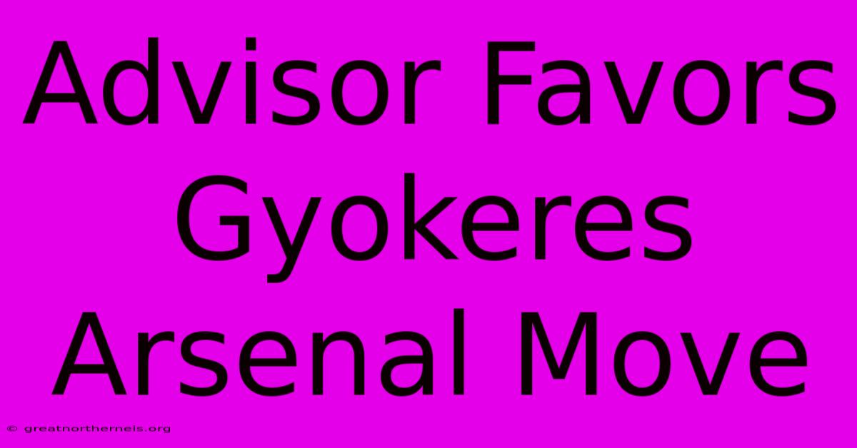 Advisor Favors Gyokeres Arsenal Move