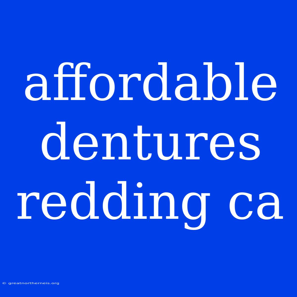 Affordable Dentures Redding Ca