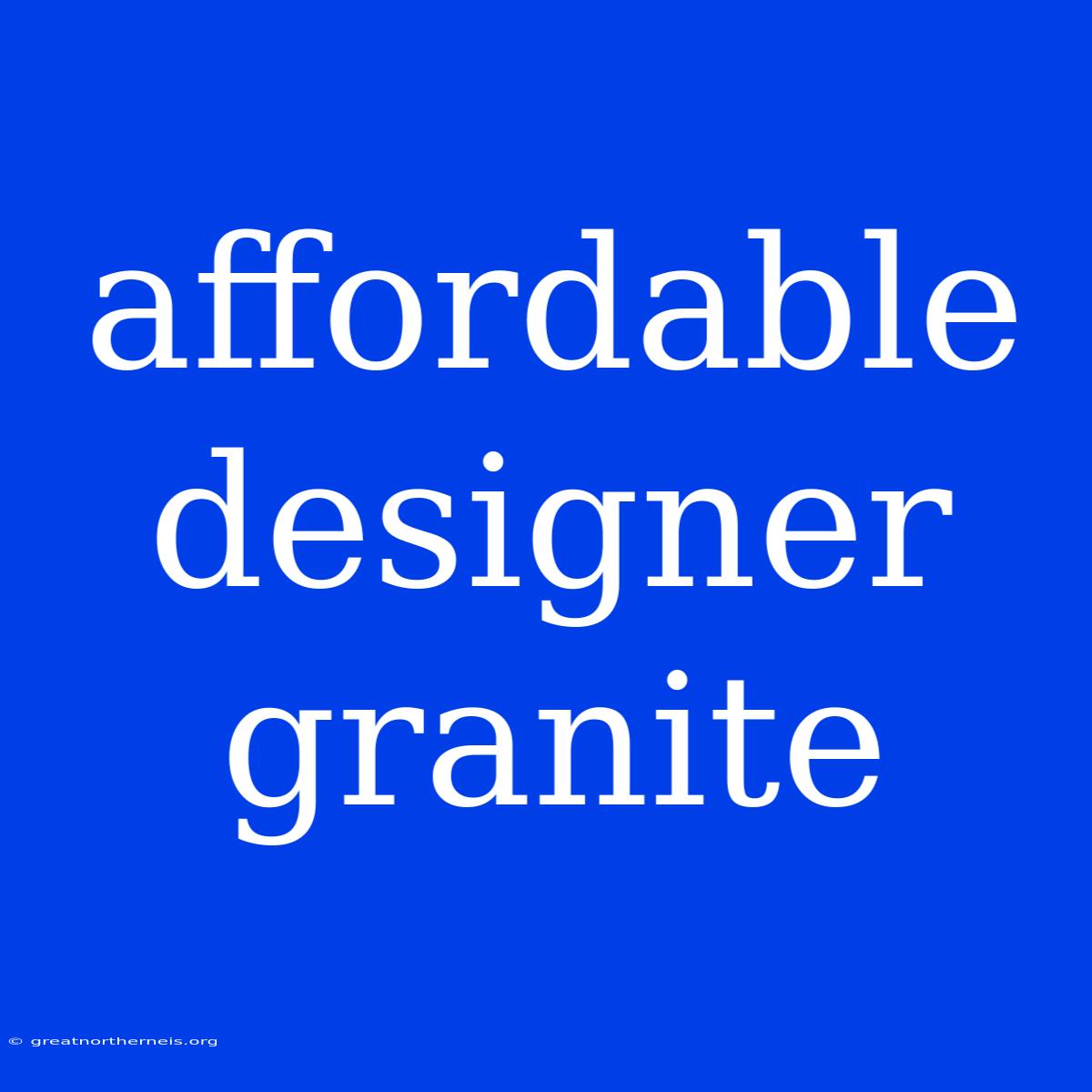 Affordable Designer Granite