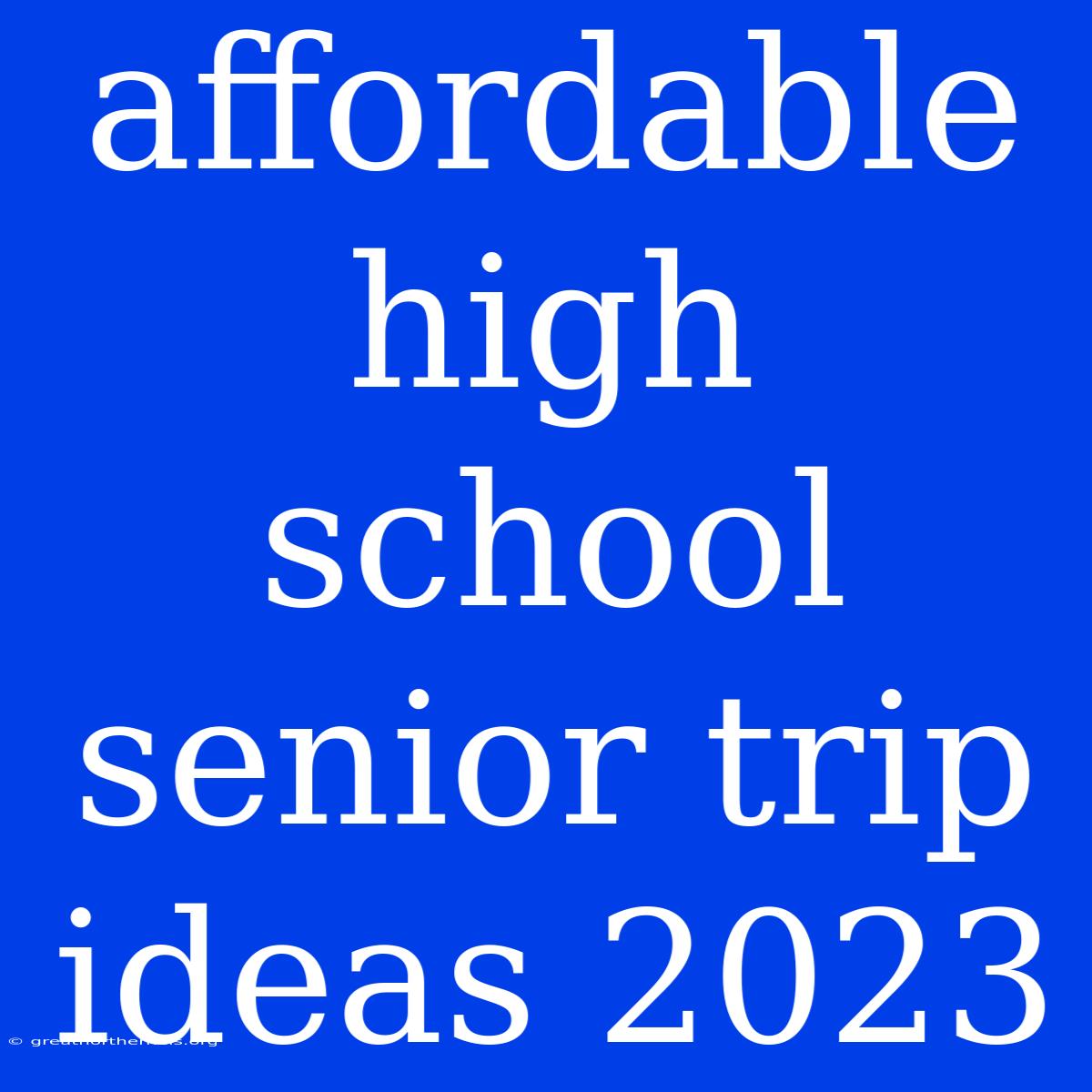 Affordable High School Senior Trip Ideas 2023