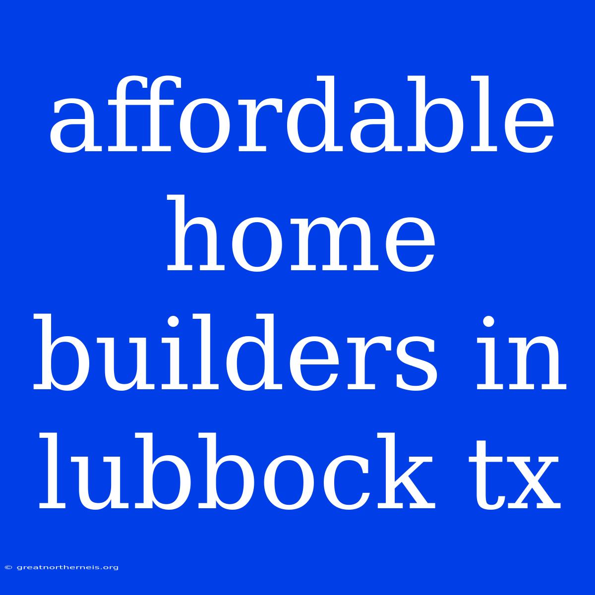 Affordable Home Builders In Lubbock Tx