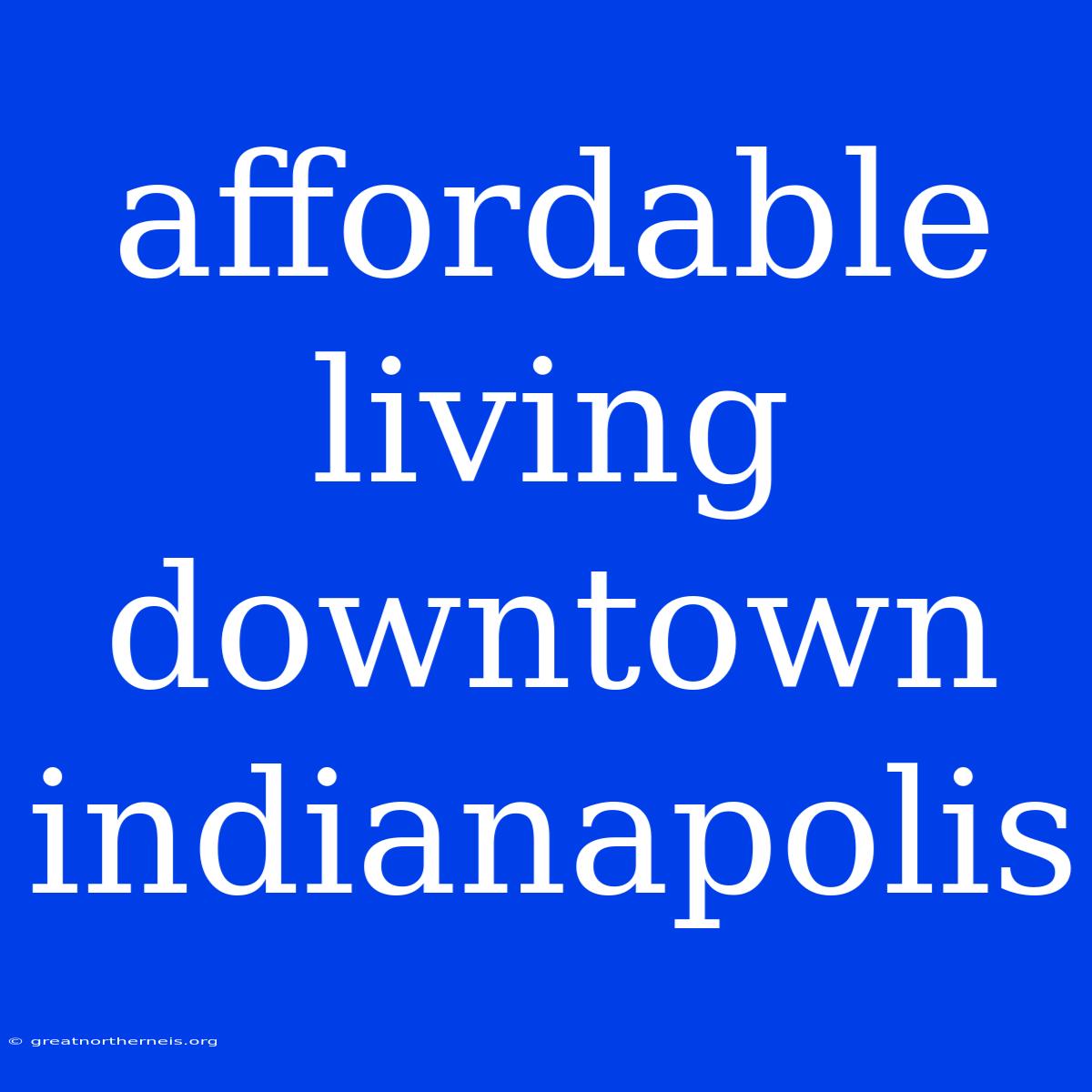 Affordable Living Downtown Indianapolis