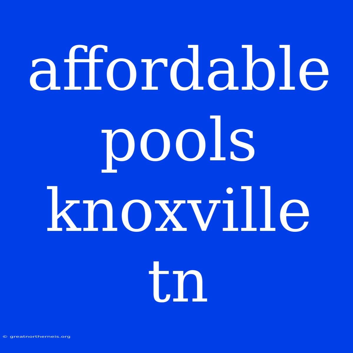 Affordable Pools Knoxville Tn