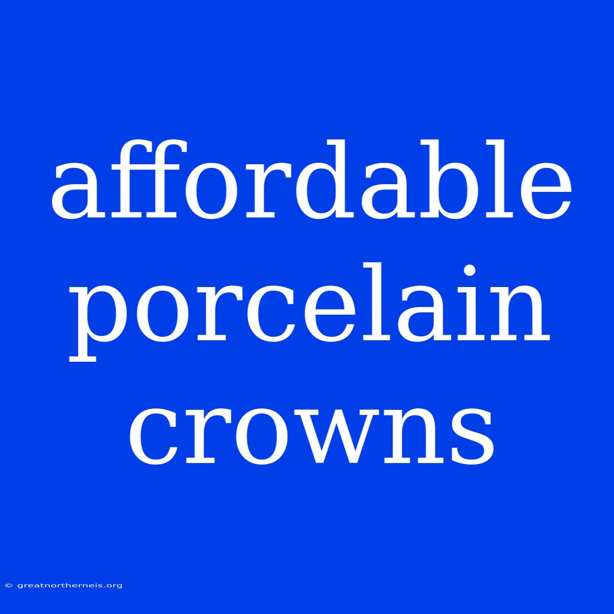 Affordable Porcelain Crowns