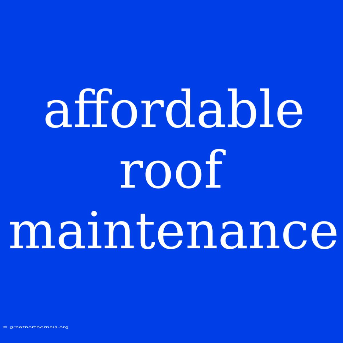 Affordable Roof Maintenance