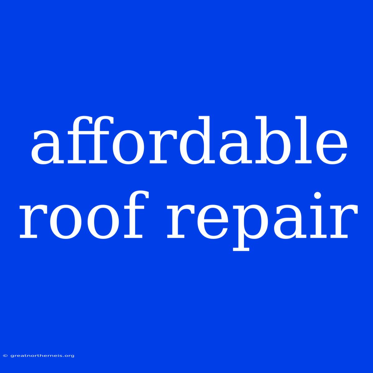 Affordable Roof Repair