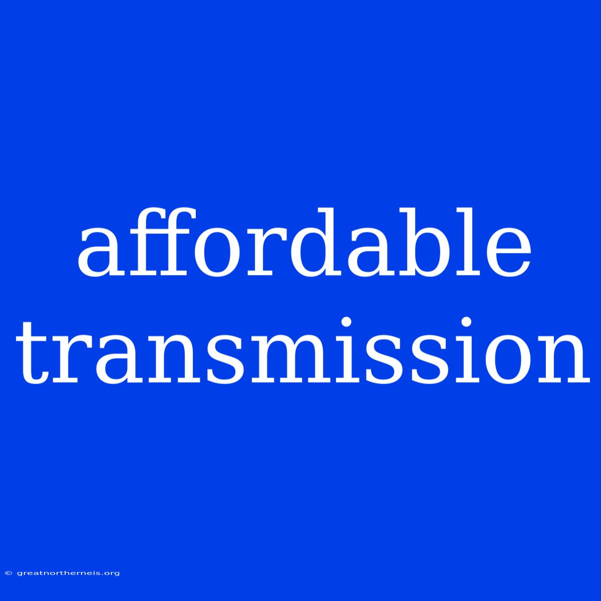 Affordable Transmission