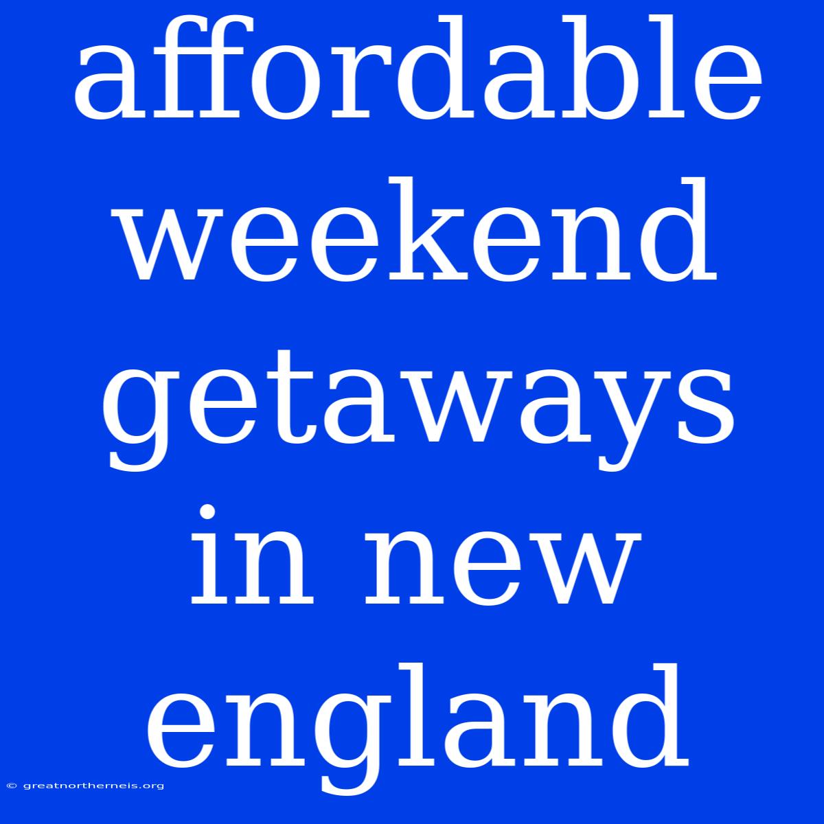 Affordable Weekend Getaways In New England