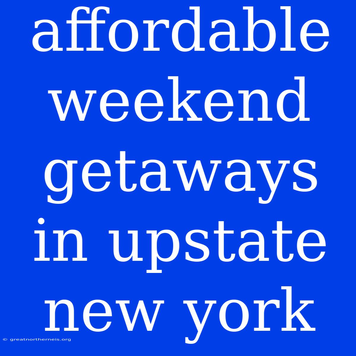 Affordable Weekend Getaways In Upstate New York