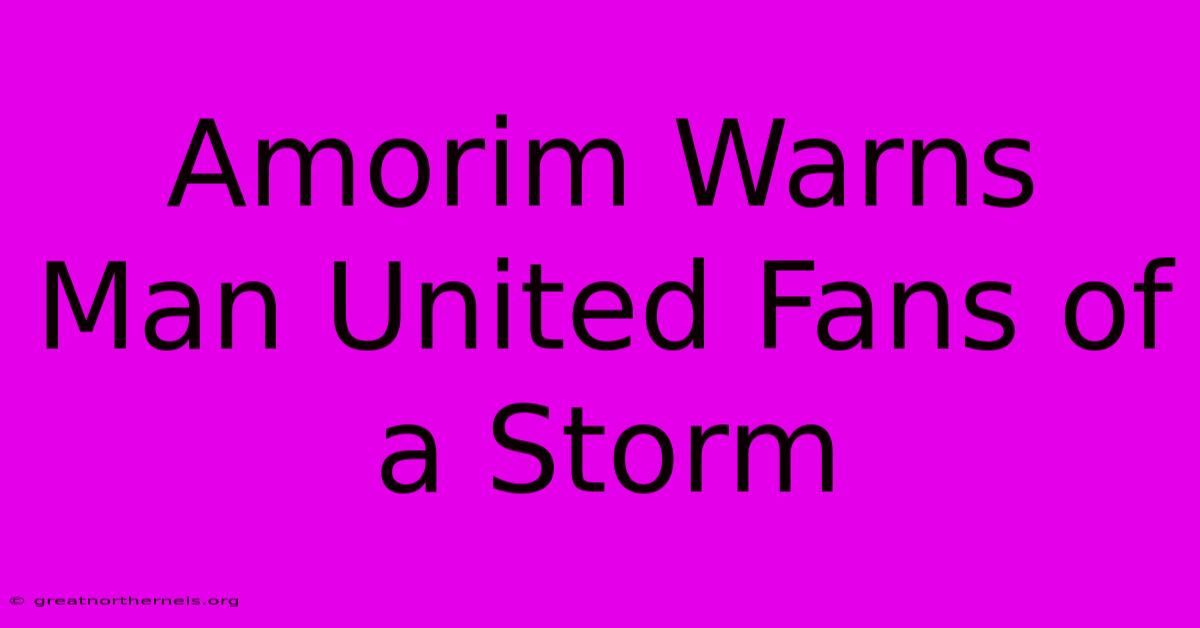 Amorim Warns Man United Fans Of A Storm