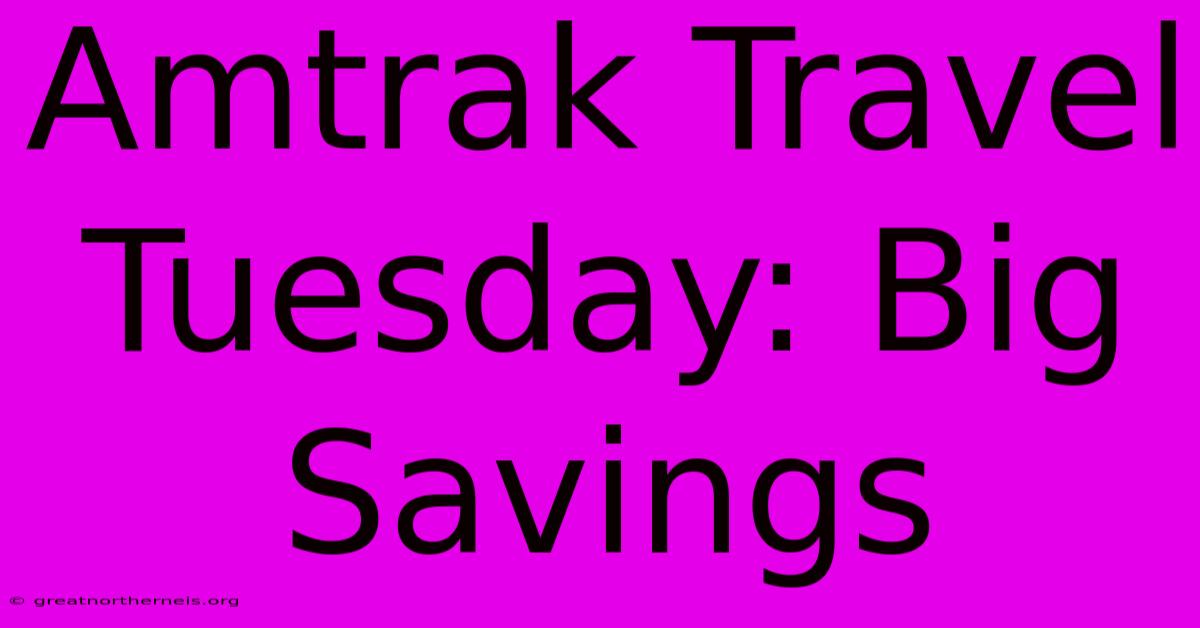 Amtrak Travel Tuesday: Big Savings