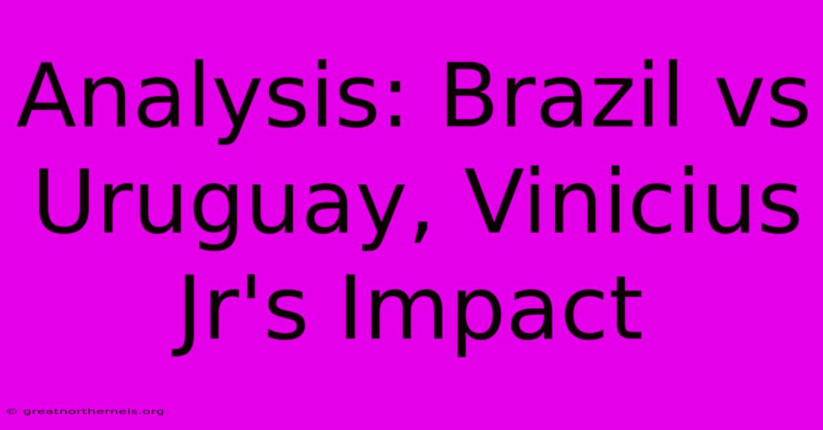 Analysis: Brazil Vs Uruguay, Vinicius Jr's Impact