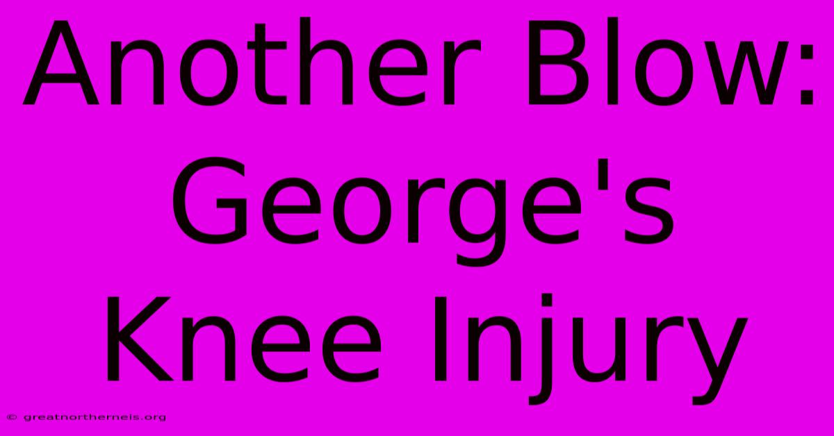 Another Blow: George's Knee Injury