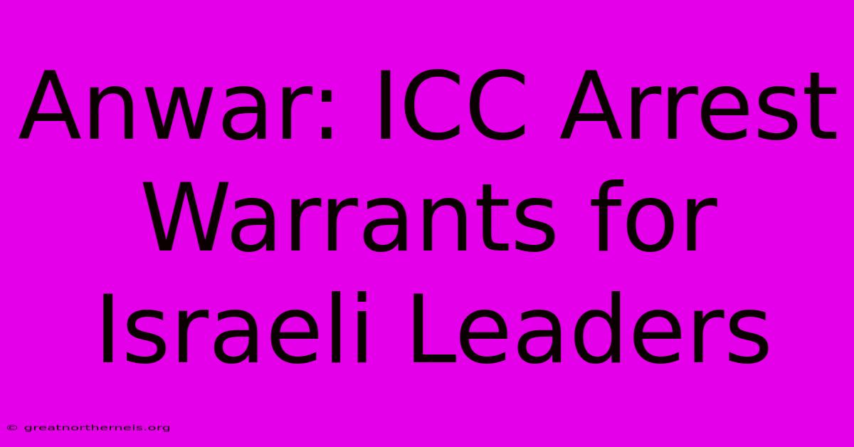 Anwar: ICC Arrest Warrants For Israeli Leaders