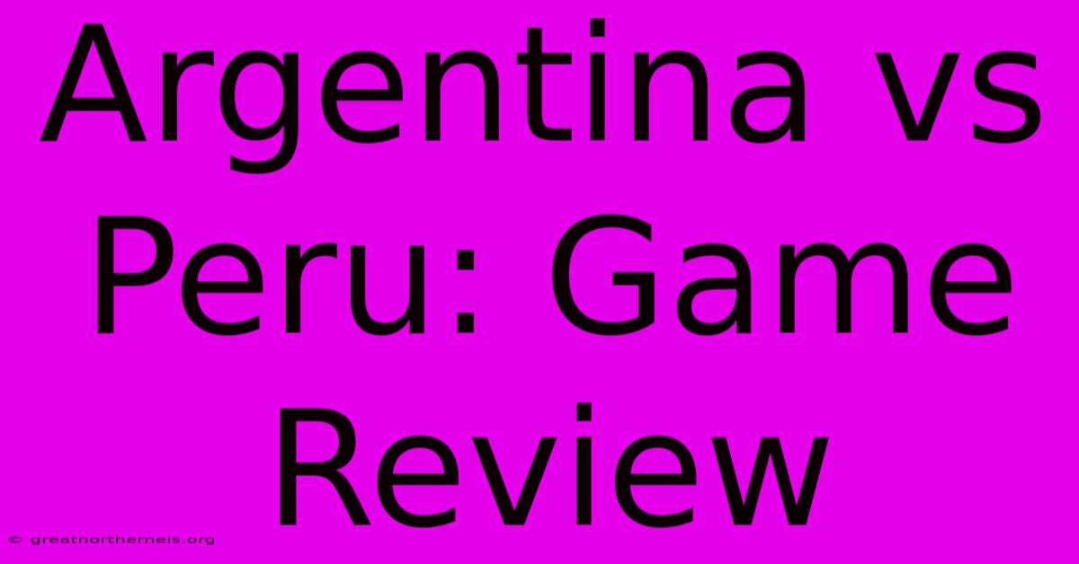 Argentina Vs Peru: Game Review