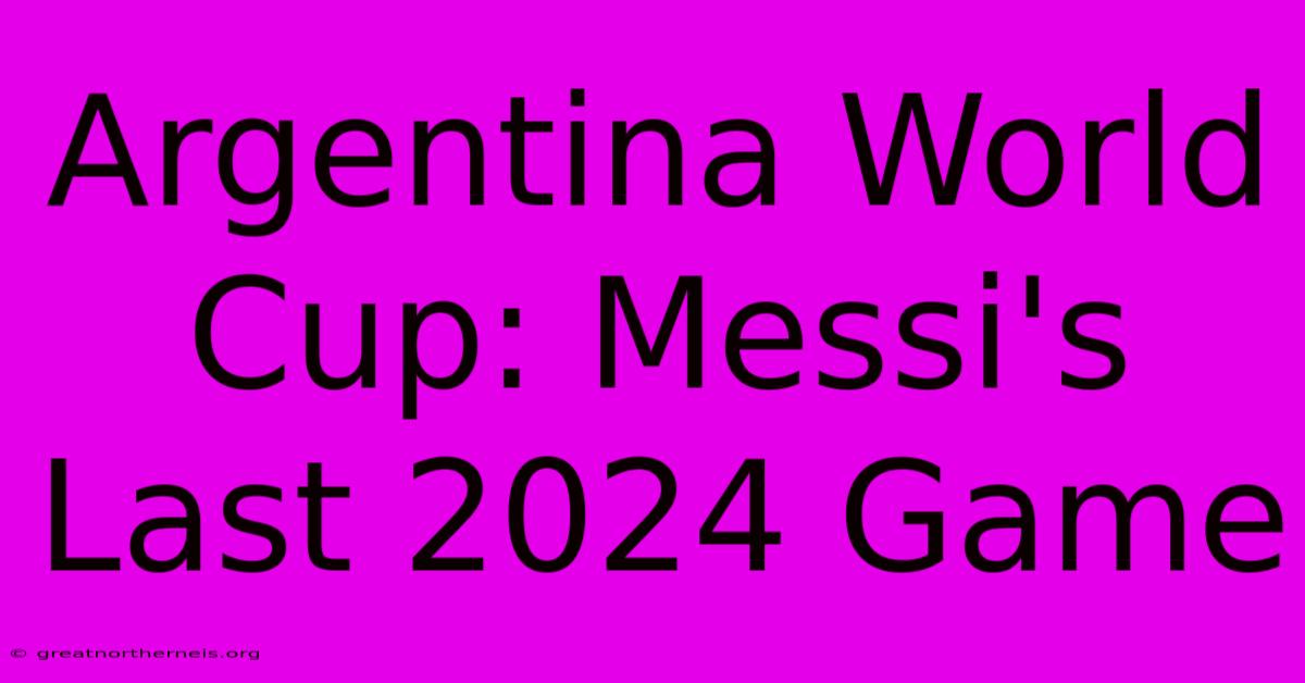 Argentina World Cup: Messi's Last 2024 Game