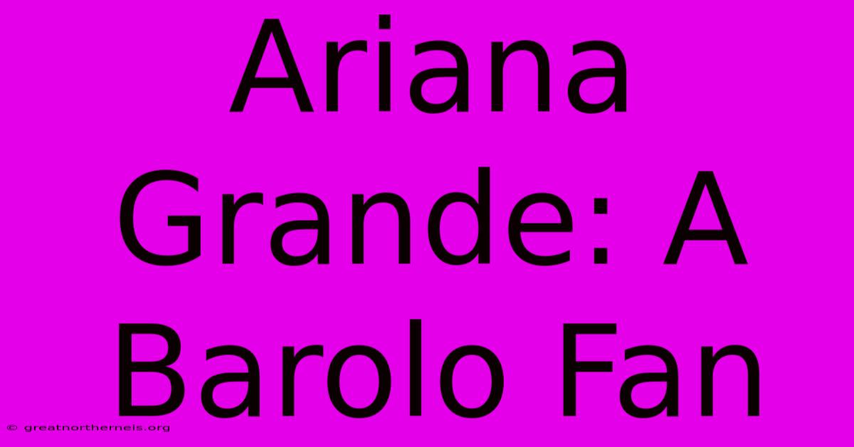 Ariana Grande: A Barolo Fan