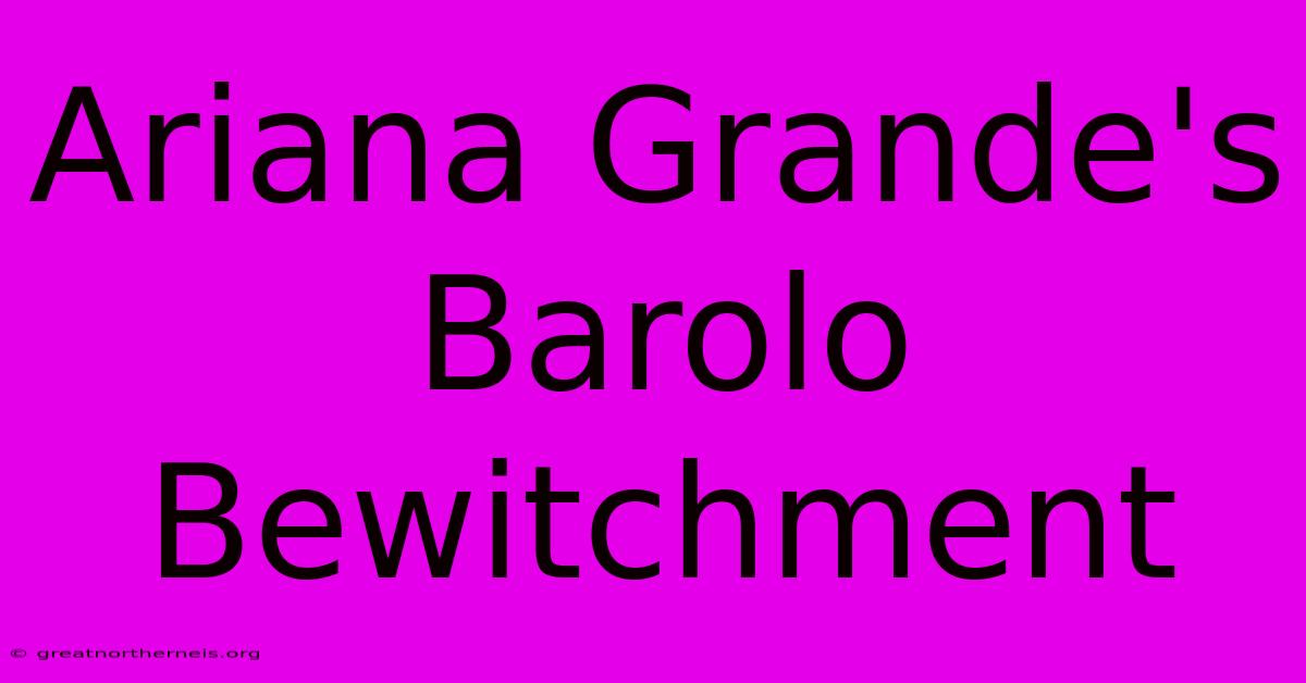 Ariana Grande's Barolo Bewitchment