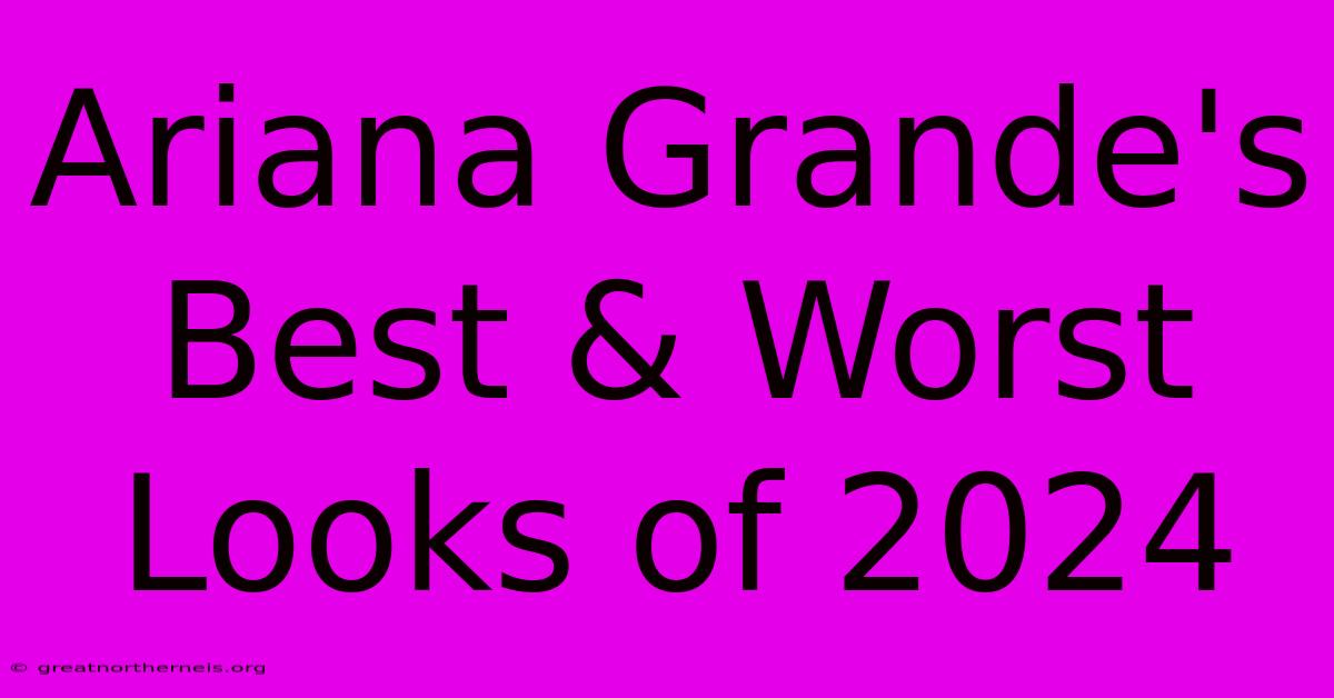 Ariana Grande's Best & Worst Looks Of 2024