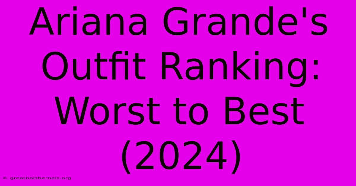 Ariana Grande's Outfit Ranking: Worst To Best (2024)