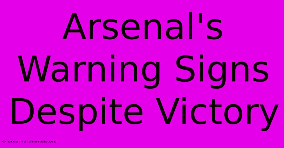 Arsenal's Warning Signs Despite Victory