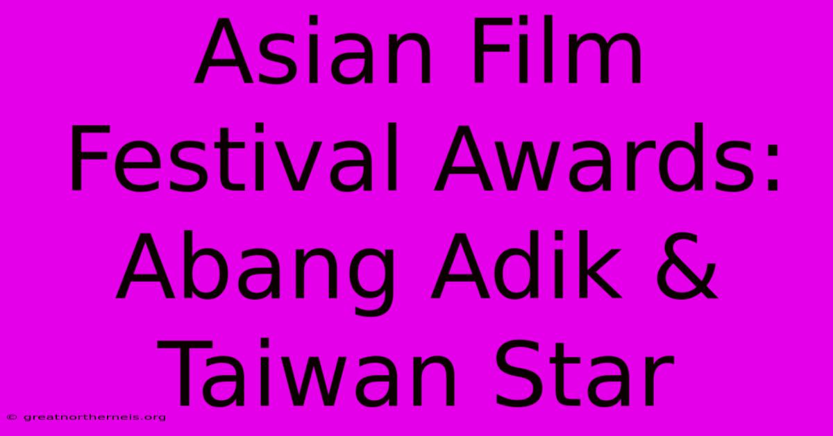 Asian Film Festival Awards: Abang Adik & Taiwan Star