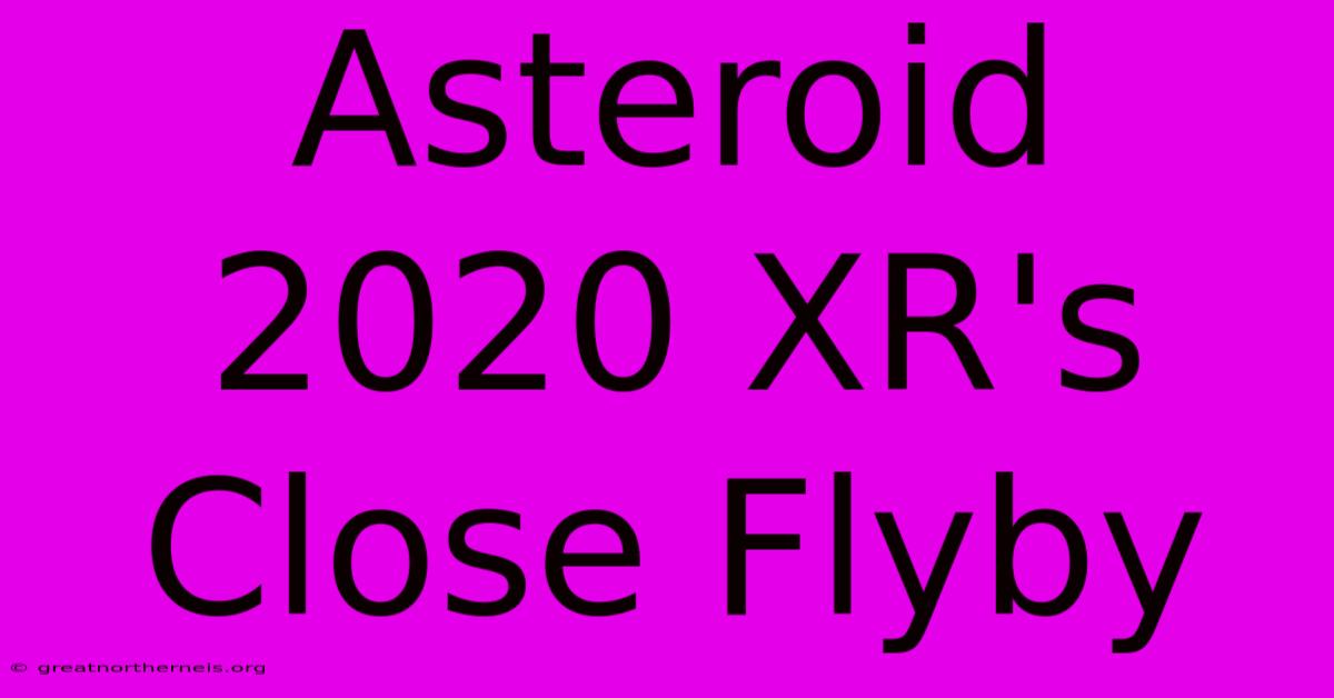 Asteroid 2020 XR's Close Flyby