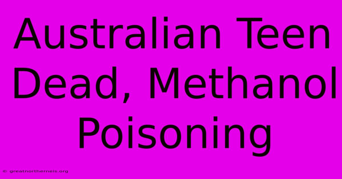 Australian Teen Dead, Methanol Poisoning