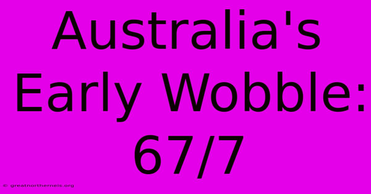 Australia's Early Wobble: 67/7