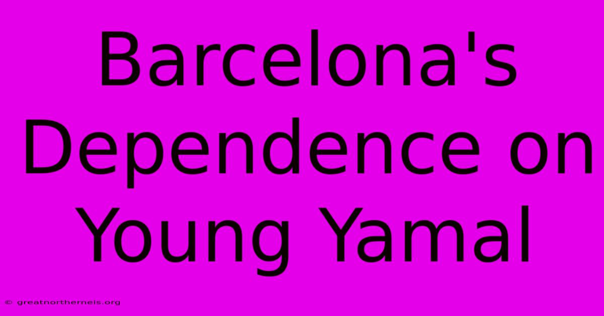 Barcelona's Dependence On Young Yamal