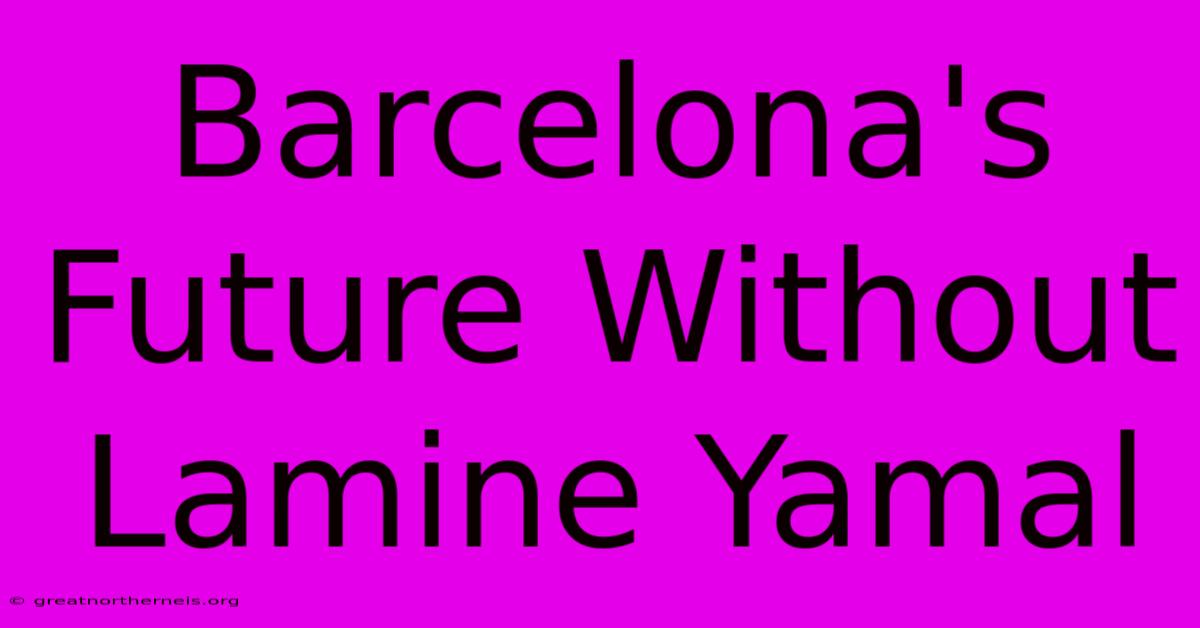 Barcelona's Future Without Lamine Yamal