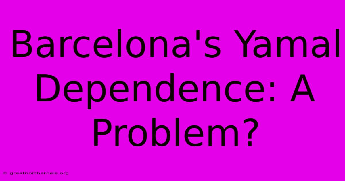 Barcelona's Yamal Dependence: A Problem?