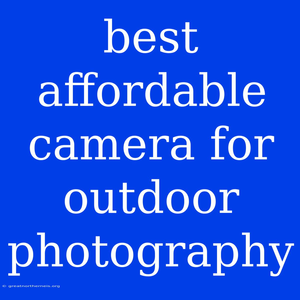 Best Affordable Camera For Outdoor Photography