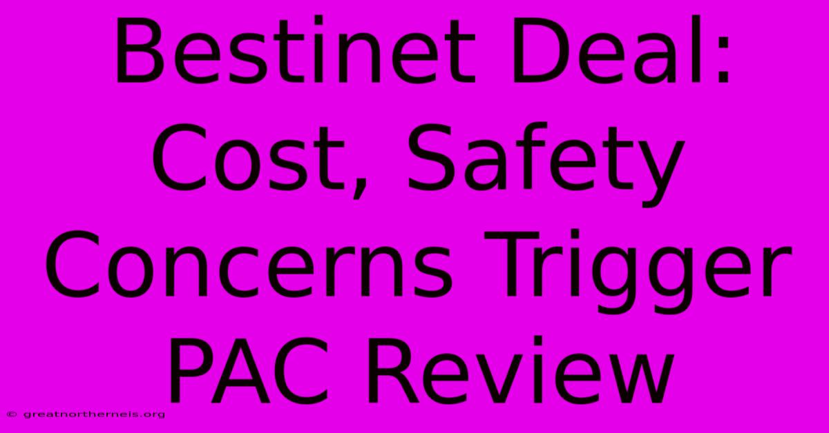 Bestinet Deal: Cost, Safety Concerns Trigger PAC Review