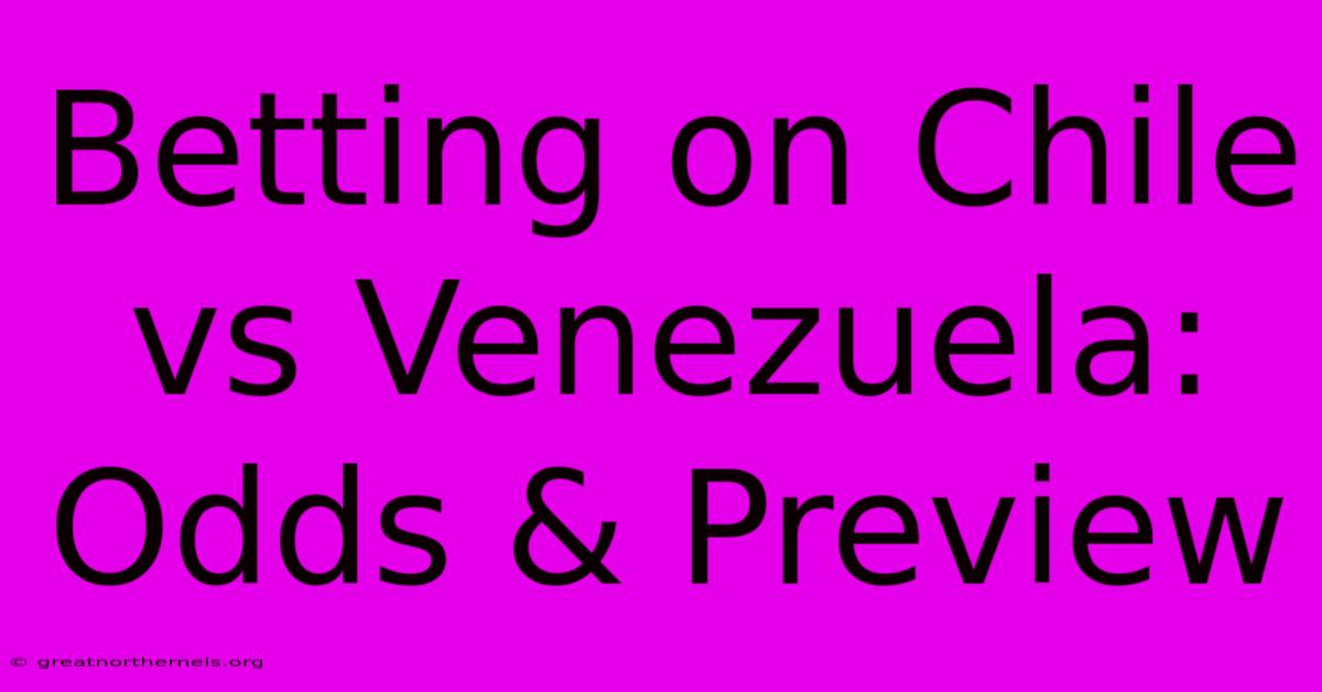 Betting On Chile Vs Venezuela: Odds & Preview